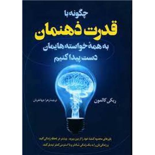 چگونه با قدرت ذهنمان به همه خواسته هایمان دست پیدا کنیم-ریکی کالمون-زهرا جهانفریان/آرمان علم