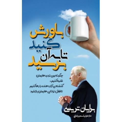 باورش کنید تا به آن برسید-برایان تریسی-یاسمن رضایی/مهرگان قلم