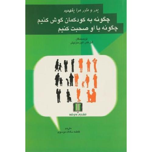 پدر و مادر مرا بفهمید چگونه به کودکمان گوش کنیم چگونه با او صحبت کنیم-آدل فابر-مازلیش-سادات موسوی/ما