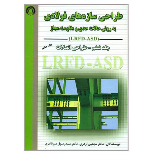 طراحی سازه های فولادی به روش حالات حدی و مقاومت مجاز-جلد 6 طراحی اتصالات-ازهری/ارکان دانش