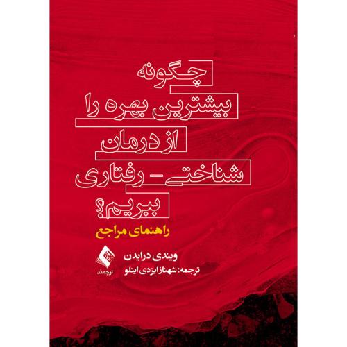 چگونه بیشترین بهره را از درمان شناختی رفتاری ببریم؟ راهنمای مراجع-ویندی درایدن-شهنازایزدی اینلو/ارجمند