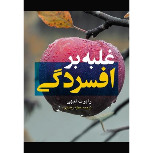 غلبه بر افسردگی-رابرت لیهی-عطیه رضایی/ارجمند