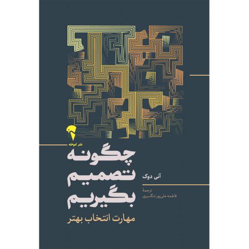 چگونه تصمیم بگیریم-آنی دوک-فاطمه علی پور تنگسیری/آموخته